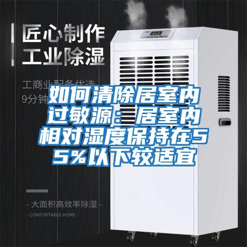 如何清除居室內(nèi)過敏源:居室內(nèi)相對濕度保持在55%以下較適宜