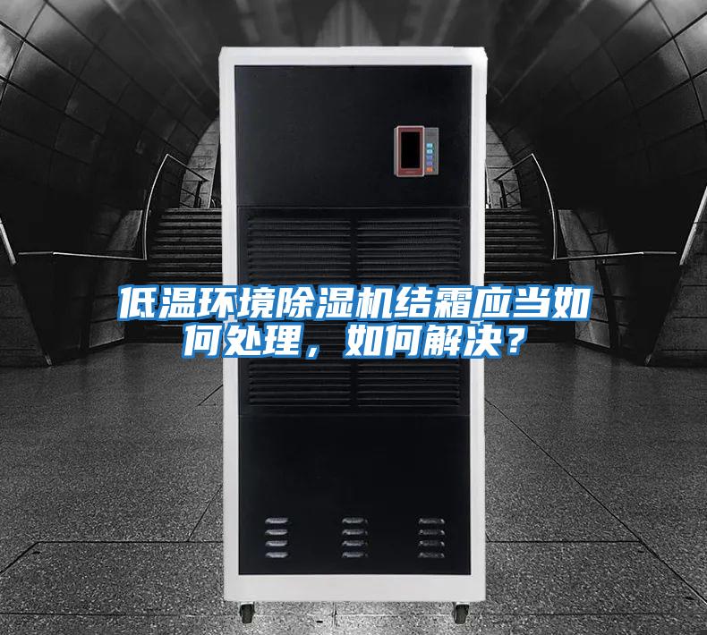 低溫環(huán)境除濕機結霜應當如何處理，如何解決？