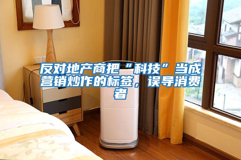 反對地產商把“科技”當成營銷炒作的標簽，誤導消費者