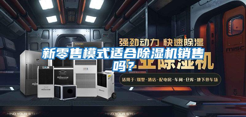 新零售模式適合除濕機(jī)銷(xiāo)售嗎？