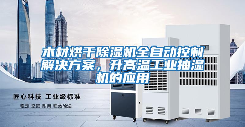 木材烘干除濕機全自動控制解決方案，升高溫工業抽濕機的應用
