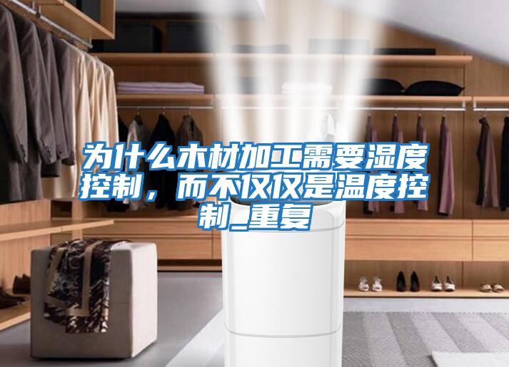 為什么木材加工需要濕度控制，而不僅僅是溫度控制_重復