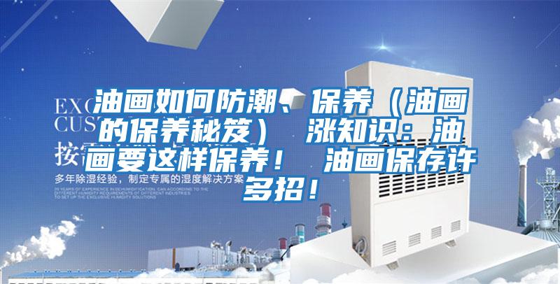 油畫如何防潮、保養（油畫的保養秘笈） 漲知識：油畫要這樣保養！ 油畫保存許多招！