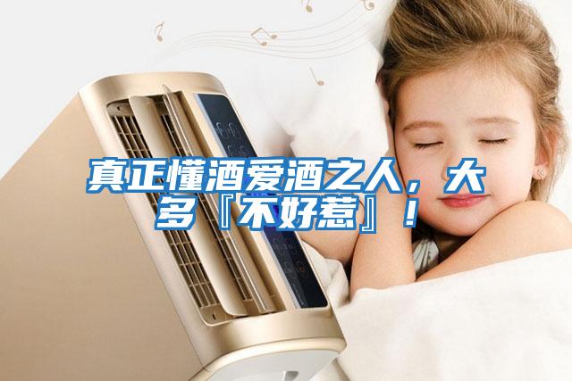 真正懂酒愛(ài)酒之人,大多『不好惹』!