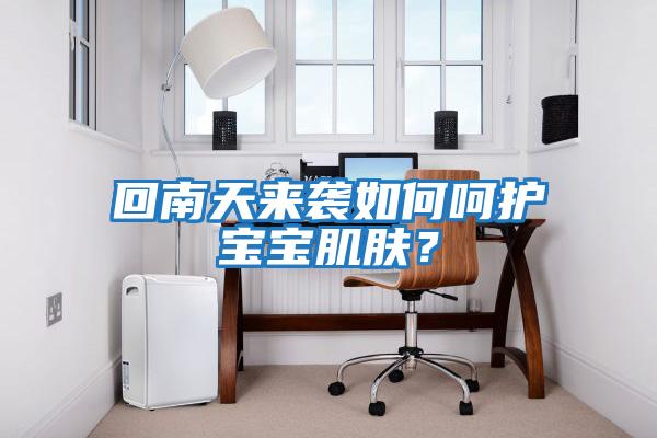 回南天來襲如何呵護寶寶肌膚？