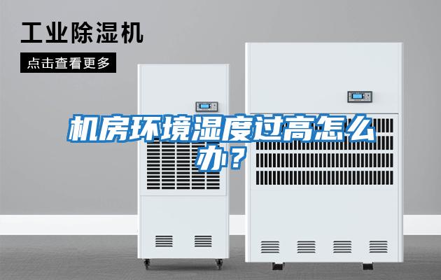 機房環境濕度過高怎么辦？