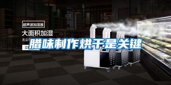 臘味制作烘干是關鍵