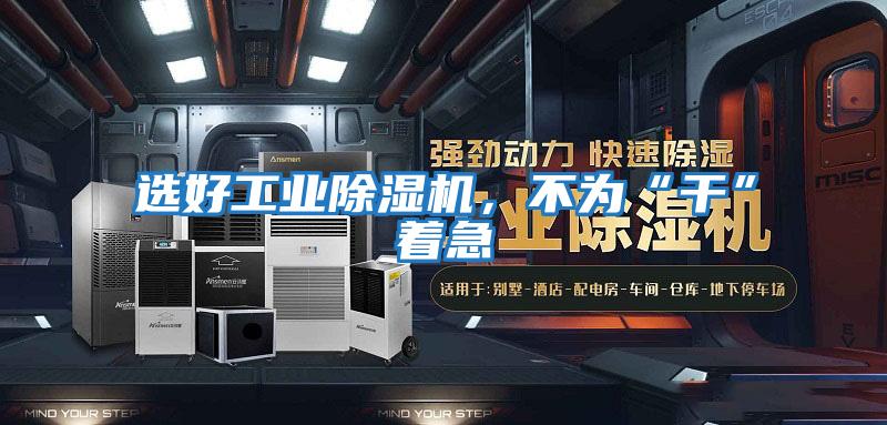 選好工業(yè)除濕機(jī)，不為“干”著急