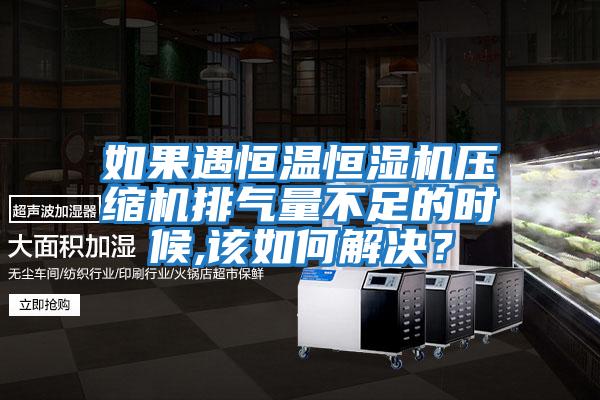 如果遇恒溫恒濕機(jī)壓縮機(jī)排氣量不足的時(shí)候,該如何解決？