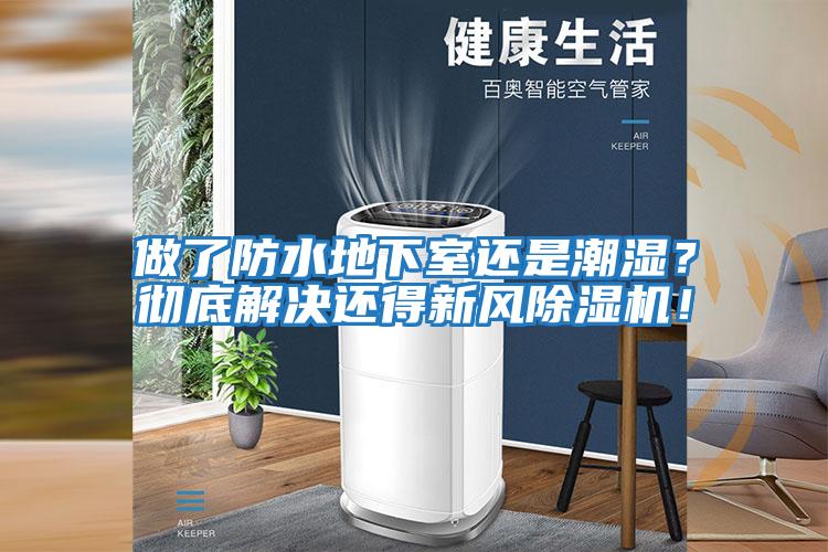 做了防水地下室還是潮濕？徹底解決還得新風除濕機！