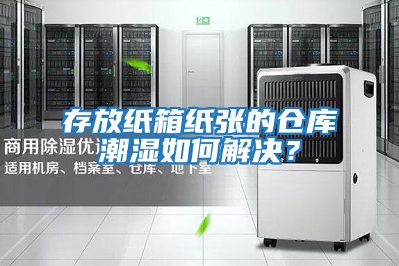 存放紙箱紙張的倉庫潮濕如何解決？