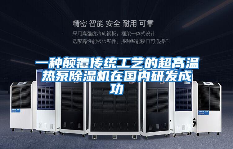 一種顛覆傳統工藝的超高溫熱泵除濕機在國內研發成功