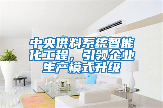 中央供料系統智能化工程，引領企業生產模式升級