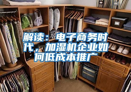 解讀：電子商務(wù)時(shí)代，加濕機(jī)企業(yè)如何低成本推廣