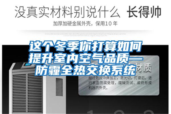 這個冬季你打算如何提升室內空氣品質—防霾全熱交換系統