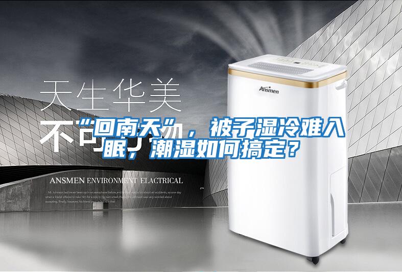 “回南天”，被子濕冷難入眠，潮濕如何搞定？