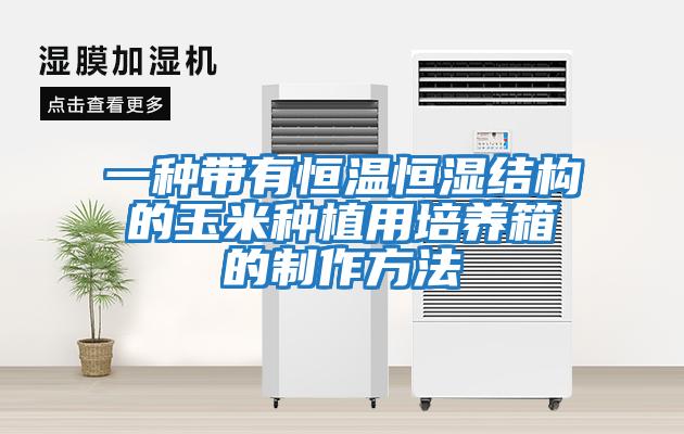 一種帶有恒溫恒濕結構的玉米種植用培養(yǎng)箱的制作方法