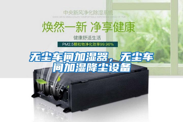 無塵車間加濕器，無塵車間加濕降塵設備
