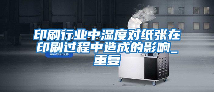 印刷行業中濕度對紙張在印刷過程中造成的影響_重復