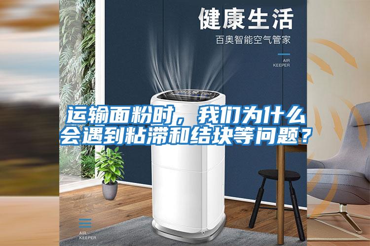 運輸面粉時，我們為什么會遇到粘滯和結塊等問題？