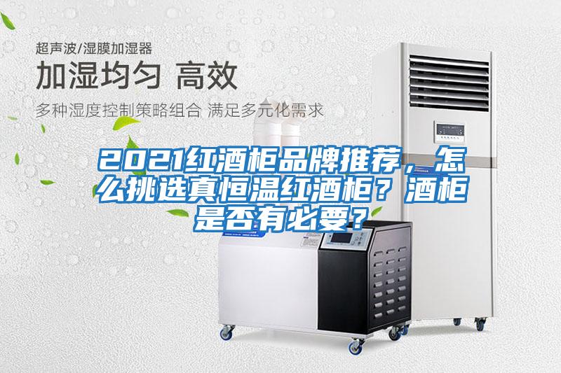 2021紅酒柜品牌推薦，怎么挑選真恒溫紅酒柜？酒柜是否有必要？