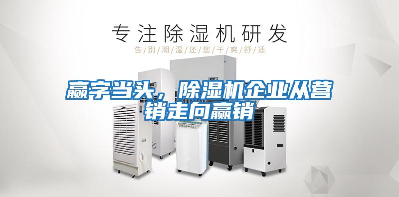 贏字當頭，除濕機企業從營銷走向贏銷