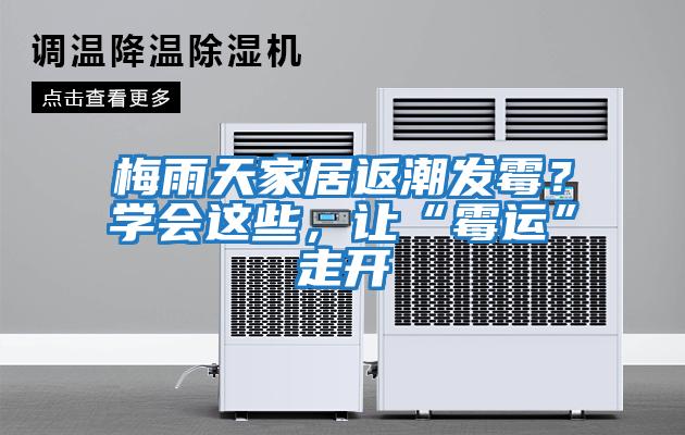 梅雨天家居返潮發(fā)霉？學(xué)會這些，讓“霉運(yùn)”走開