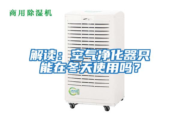 解讀：空氣凈化器只能在冬天使用嗎？