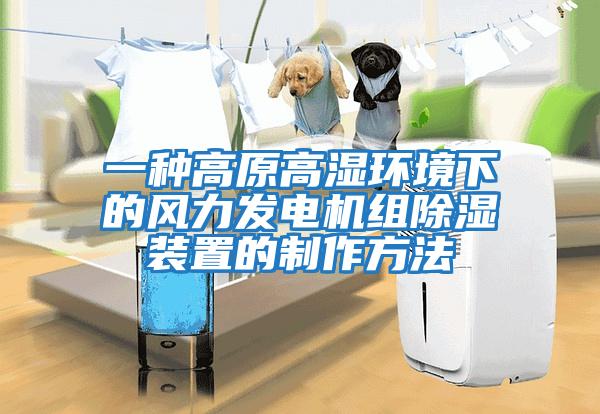 一種高原高濕環境下的風力發電機組除濕裝置的制作方法