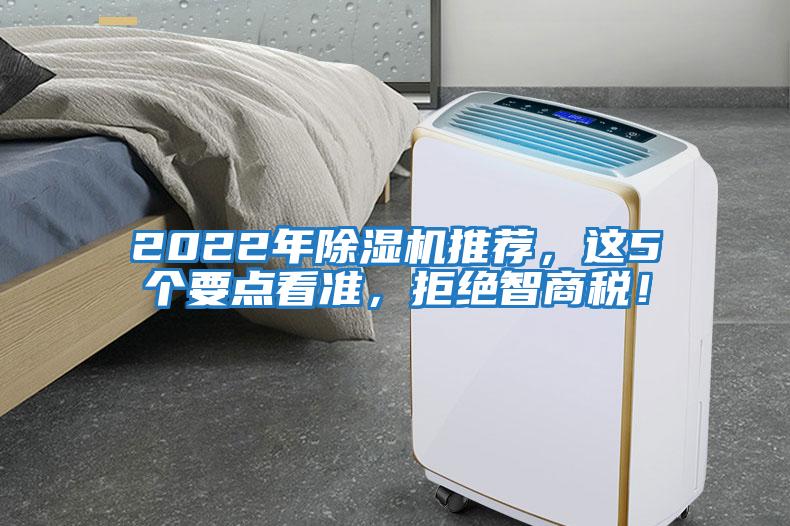 2022年除濕機(jī)推薦，這5個(gè)要點(diǎn)看準(zhǔn)，拒絕智商稅！
