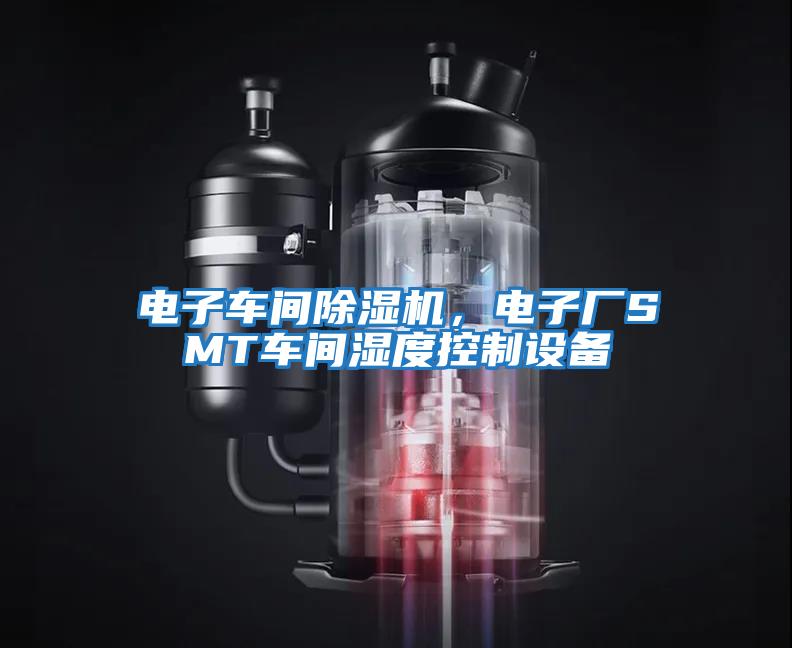 電子車間除濕機(jī)，電子廠SMT車間濕度控制設(shè)備
