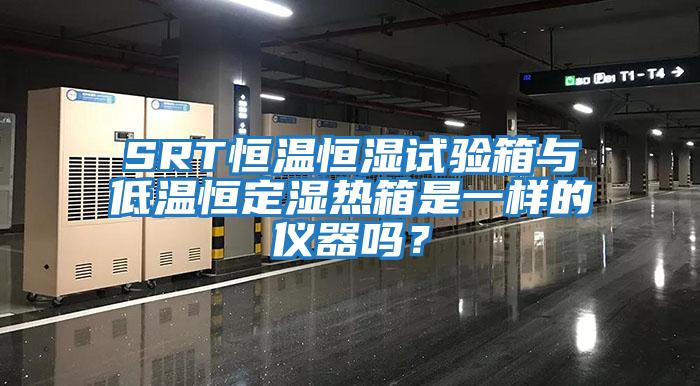 SRT恒溫恒濕試驗箱與低溫恒定濕熱箱是一樣的儀器嗎？