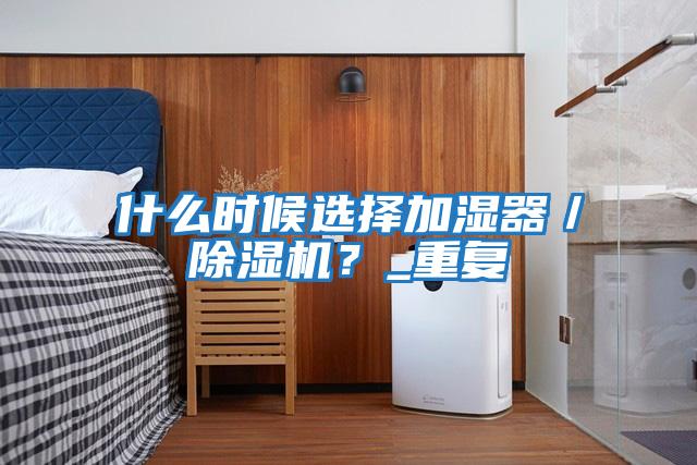 什么時候選擇加濕器/除濕機?_重復(fù)