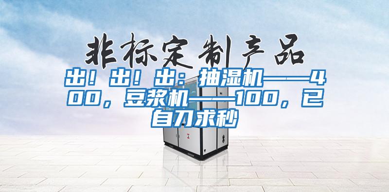 出！出！出：抽濕機——400，豆漿機——100，已自刀求秒