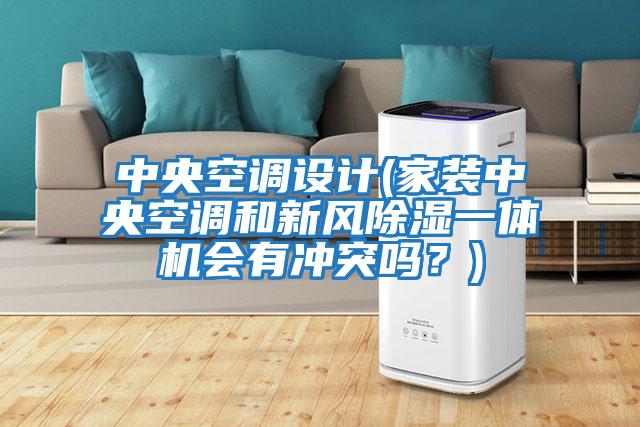 中央空調設計(家裝中央空調和新風除濕一體機會有沖突嗎？)