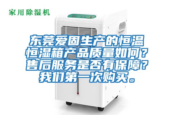 東莞愛固生產的恒溫恒濕箱產品質量如何？售后服務是否有保障？我們第一次購買。