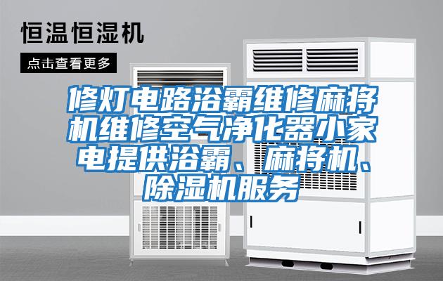 修燈電路浴霸維修麻將機維修空氣凈化器小家電提供浴霸、麻將機、除濕機服務