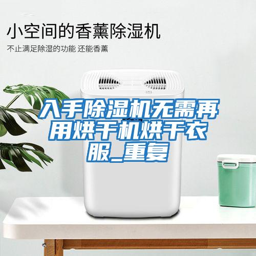 入手除濕機無需再用烘干機烘干衣服_重復