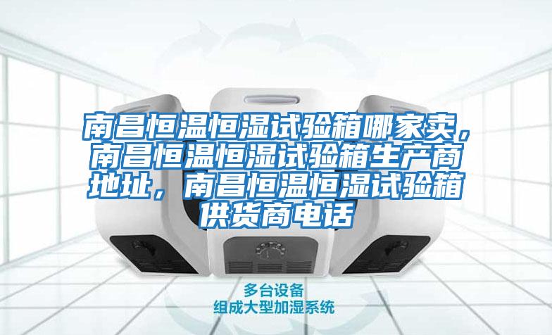 南昌恒溫恒濕試驗(yàn)箱哪家賣，南昌恒溫恒濕試驗(yàn)箱生產(chǎn)商地址，南昌恒溫恒濕試驗(yàn)箱供貨商電話