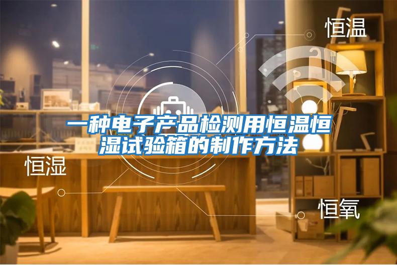 一種電子產(chǎn)品檢測(cè)用恒溫恒濕試驗(yàn)箱的制作方法