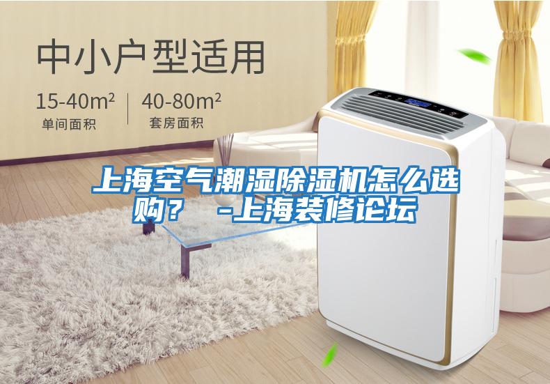 上海空氣潮濕除濕機怎么選購？ -上海裝修論壇