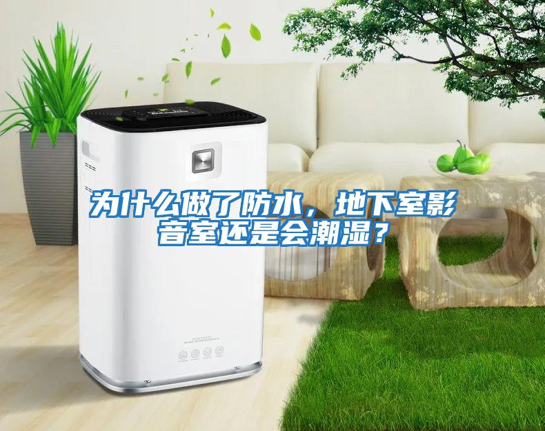 為什么做了防水，地下室影音室還是會潮濕？