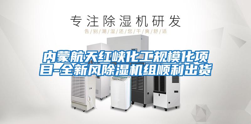 內(nèi)蒙航天紅峽化工規(guī)模化項目-全新風(fēng)除濕機組順利出貨