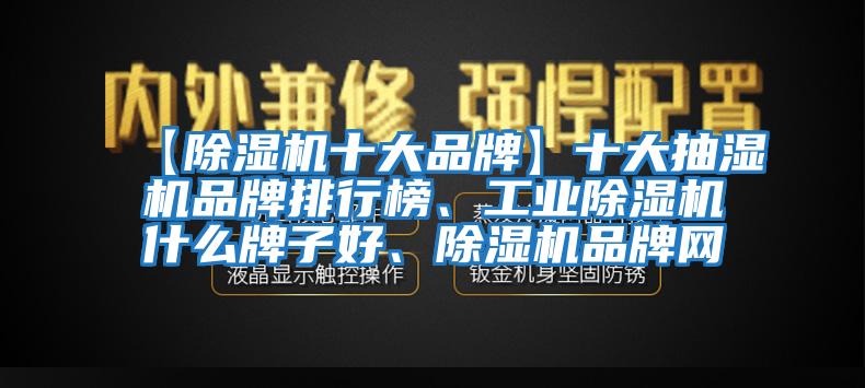 【除濕機(jī)十大品牌】十大抽濕機(jī)品牌排行榜、工業(yè)除濕機(jī)什么牌子好、除濕機(jī)品牌網(wǎng)