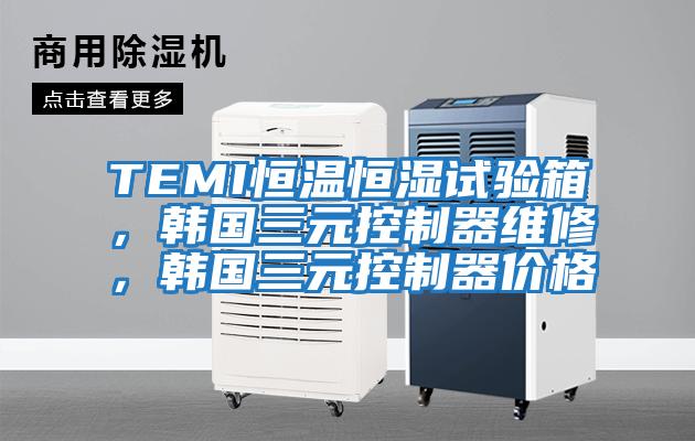 TEMI恒溫恒濕試驗箱，韓國三元控制器維修，韓國三元控制器價格