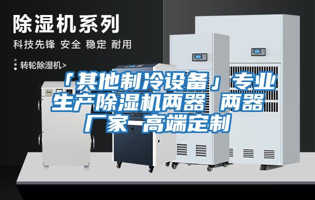 「其他制冷設備」專業生產除濕機兩器 兩器廠家 高端定制