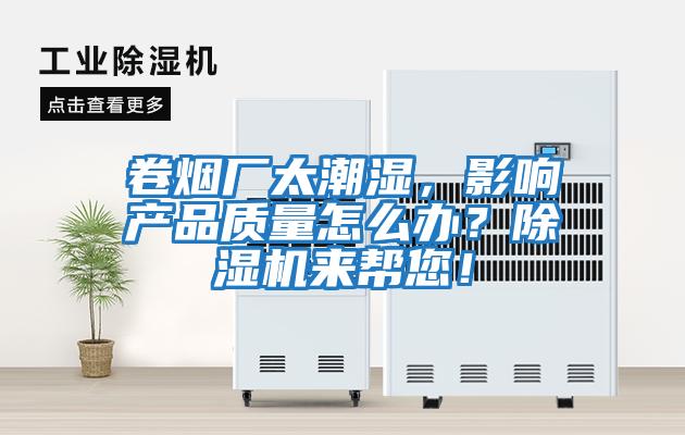 卷煙廠太潮濕，影響產(chǎn)品質(zhì)量怎么辦？除濕機(jī)來(lái)幫您！