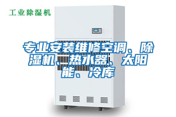 專業(yè)安裝維修空調(diào)、除濕機、熱水器、太陽能、冷庫