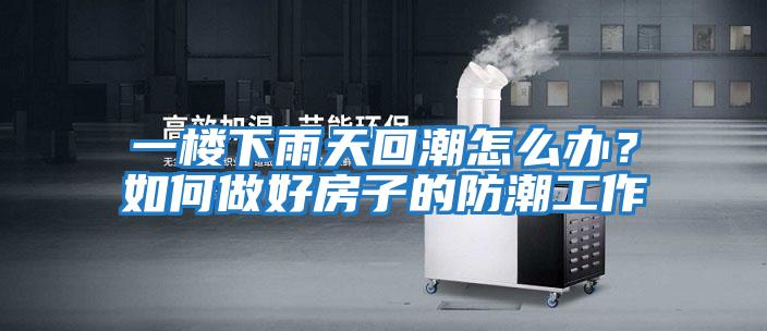 一樓下雨天回潮怎么辦？如何做好房子的防潮工作