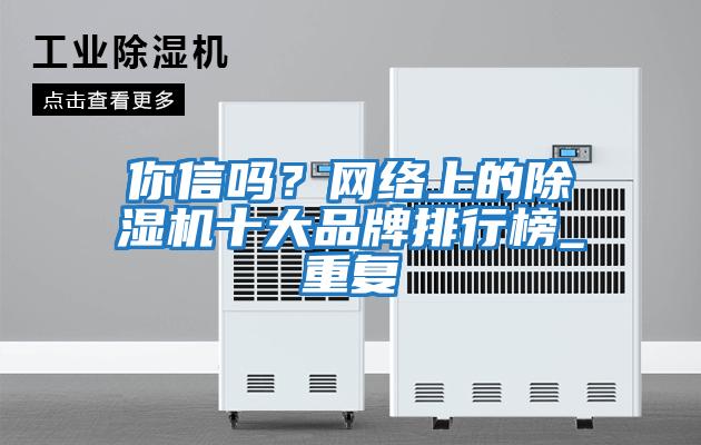 你信嗎？網絡上的除濕機十大品牌排行榜_重復